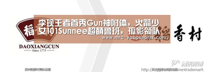 李现王者首秀Gun神附体,火箭少女101Sunnee超萌鲁班,孤影领队拿下冠军‘亚博APP’(图1) 亚博娱乐
