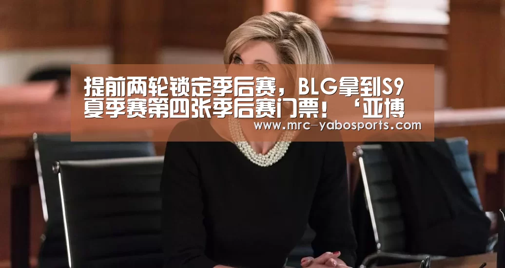 提前两轮锁定季后赛,BLG拿到S9夏季赛第四张季后赛门票!‘亚博官方网站’(图1) 亚博官方网站