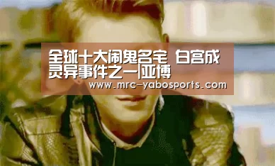 全球十大闹鬼名宅 白宫成灵异事件之一|亚博(图2) 亚博官方网站