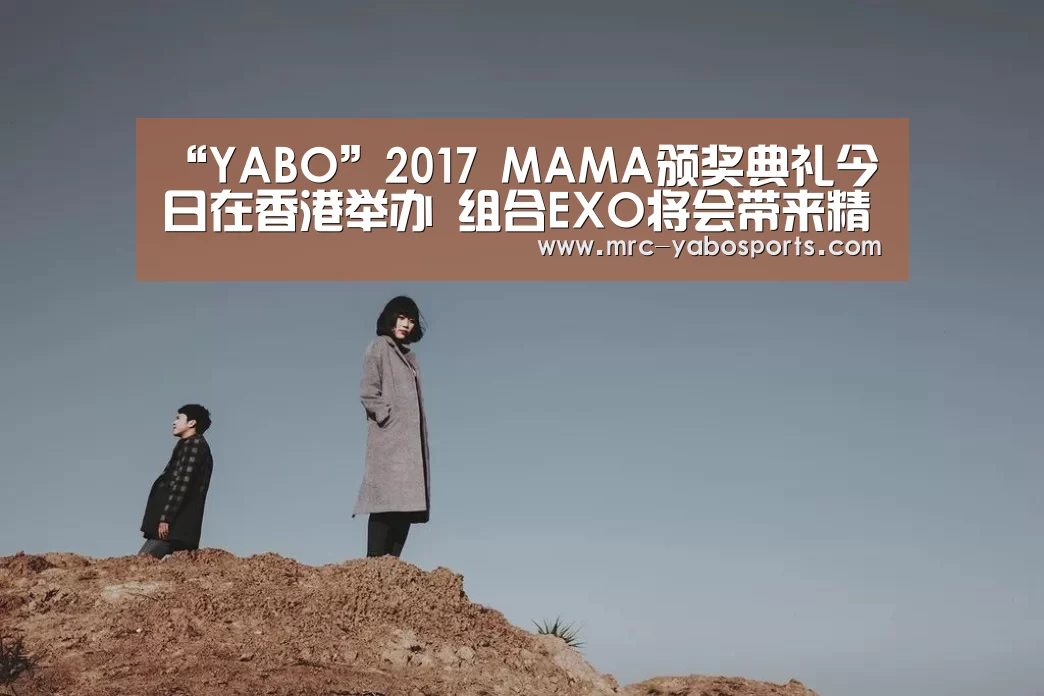 “YABO”2017 MAMA颁奖典礼今日在香港举办 组合EXO将会带来精彩的高科技舞台(图1) 亚博体育